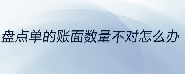 盤點(diǎn)單的賬面數(shù)量不對(duì)怎么辦 盤點(diǎn)單的賬面數(shù)量不對(duì)怎么辦