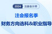注會(huì)報(bào)名季提前給職業(yè)望路！揭秘選科后的就業(yè)前景之“財(cái)務(wù)方向篇”