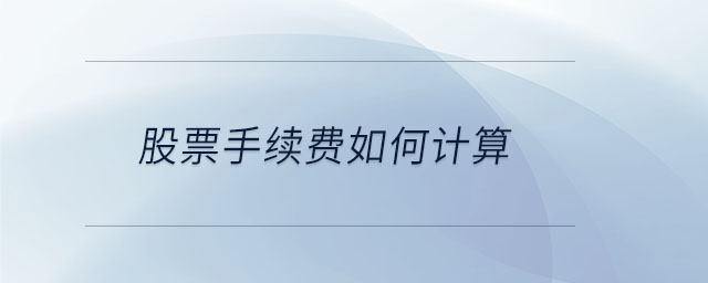 股票手續(xù)費(fèi)如何計(jì)算 股票手續(xù)費(fèi)如何計(jì)算