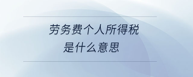 勞務(wù)費個人所得稅是什么意思 勞務(wù)費個人所得稅是什么意思
