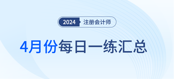 2024年注冊會計師4月每日一練匯總 2024年注冊會計師4月每日一練匯總
