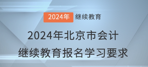 2024年北京市會計繼續(xù)教育報名學習要求 2024年北京市會計繼續(xù)教育報名學習要求