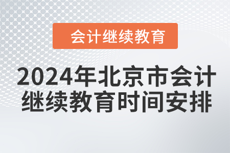 2024年北京市會計繼續(xù)教育時間安排 2024年北京市會計繼續(xù)教育時間安排