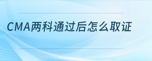 cma兩科通過(guò)后怎么取證