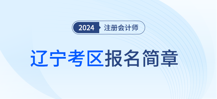 2024年注冊(cè)會(huì)計(jì)師全國(guó)統(tǒng)一考試遼寧考區(qū)報(bào)名簡(jiǎn)章