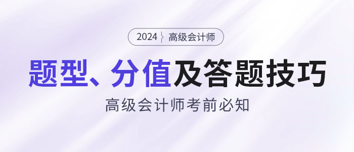 考前必知：2024年高級(jí)會(huì)計(jì)師題型特點(diǎn)、分值及答題技巧