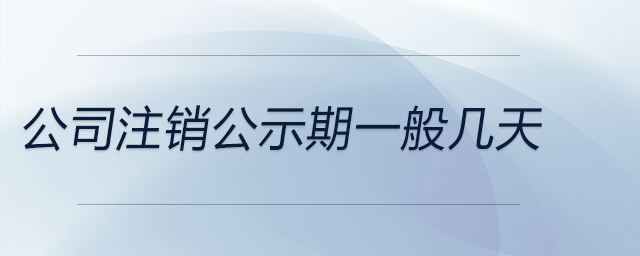 公司注銷公示期一般幾天 公司注銷公示期一般幾天