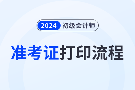 2024年全國初級(jí)會(huì)計(jì)資格評(píng)價(jià)網(wǎng)準(zhǔn)考證打印流程