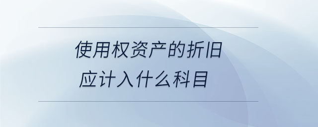 使用權(quán)資產(chǎn)的折舊應(yīng)計(jì)入什么科目 使用權(quán)資產(chǎn)的折舊應(yīng)計(jì)入什么科目