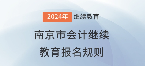 2024年江蘇省南京市會計繼續(xù)教育報名規(guī)則 2024年江蘇省南京市會計繼續(xù)教育報名規(guī)則