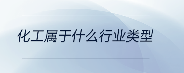 化工屬于什么行業(yè)類型 化工屬于什么行業(yè)類型