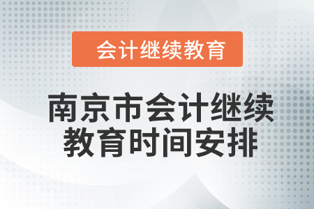 2024年江蘇省南京市會(huì)計(jì)繼續(xù)教育時(shí)間安排 2024年江蘇省南京市會(huì)計(jì)繼續(xù)教育時(shí)間安排