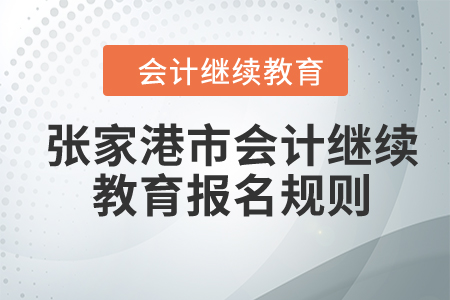 2024年江蘇省張家港市會計繼續(xù)教育報名規(guī)則 2024年江蘇省張家港市會計繼續(xù)教育報名規(guī)則