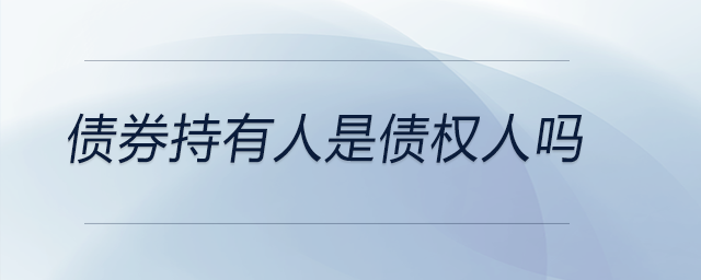 債券持有人是債權(quán)人嗎 債券持有人是債權(quán)人嗎
