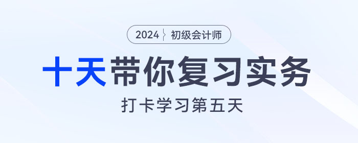 時(shí)間緊任務(wù)重，十天帶你復(fù)習(xí)初級(jí)會(huì)計(jì)實(shí)務(wù)得分點(diǎn)！打卡第五天！