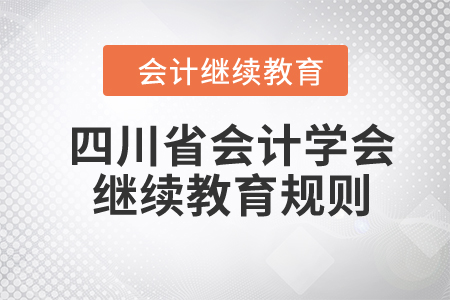 2024年四川省會(huì)計(jì)學(xué)會(huì)繼續(xù)教育規(guī)則 2024年四川省會(huì)計(jì)學(xué)會(huì)繼續(xù)教育規(guī)則