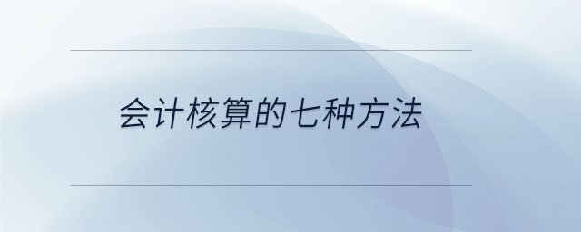 會(huì)計(jì)核算的七種方法