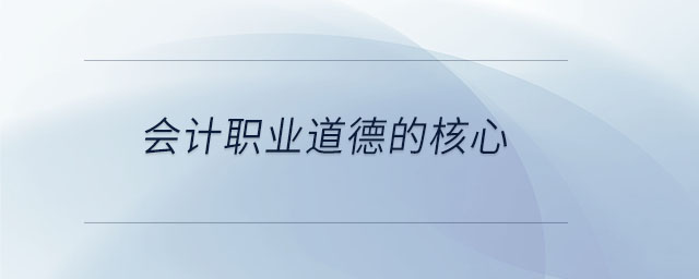 會(huì)計(jì)職業(yè)道德的核心