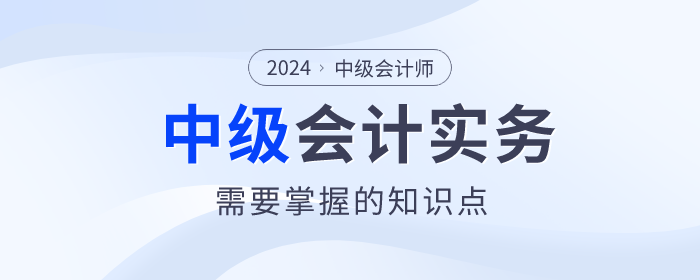 建議收藏！2024年中級會計實務這些知識點必須掌握！