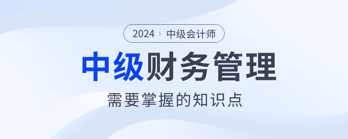 趕快看！2024年中級會計《財務管理》科目這些內容要掌握！