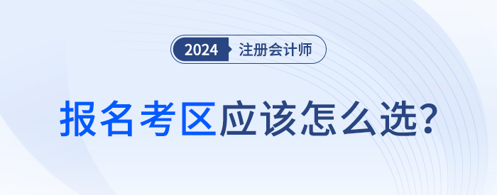 24年注會報(bào)名時(shí)考區(qū)怎么選？官方給你標(biāo)準(zhǔn)答案