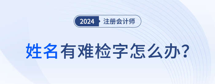 注會報名顯示姓名中有難檢字怎么辦？