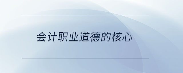 會(huì)計(jì)職業(yè)道德的核心