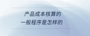 產品成本核算的一般程序是怎樣的