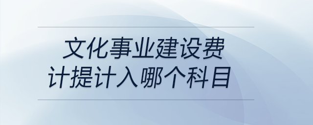 文化事業(yè)建設費計提計入哪個科目 文化事業(yè)建設費計提計入哪個科目