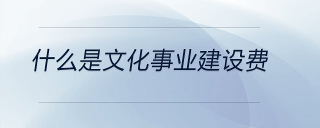 什么是文化事業(yè)建設費 什么是文化事業(yè)建設費