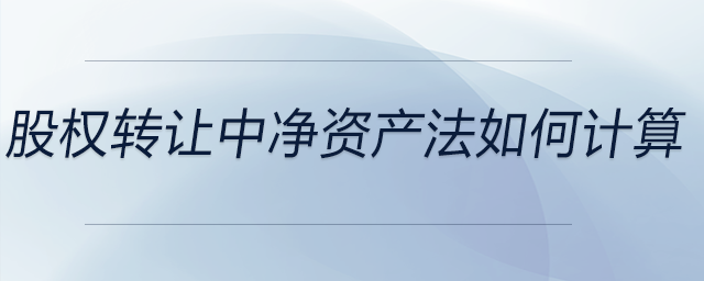 股權(quán)轉(zhuǎn)讓中凈資產(chǎn)法如何計算 股權(quán)轉(zhuǎn)讓中凈資產(chǎn)法如何計算