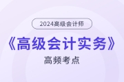 2024年高級(jí)會(huì)計(jì)師《高級(jí)會(huì)計(jì)實(shí)務(wù)》基礎(chǔ)考點(diǎn)匯總