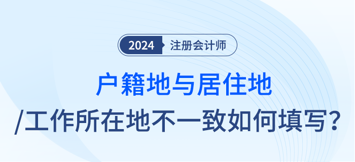 注會(huì)報(bào)名時(shí)戶籍地與居住地址或工作所在地不一致，應(yīng)怎么填寫？