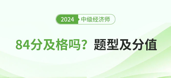 2024年中級(jí)經(jīng)濟(jì)師考試84分及格嗎？附題型分值一覽表