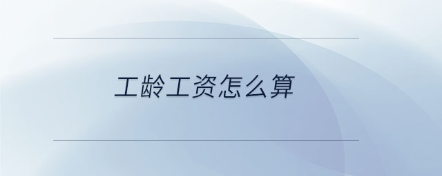工齡工資怎么算 工齡工資怎么算