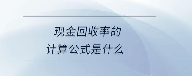 現(xiàn)金回收率的計算公式是什么 現(xiàn)金回收率的計算公式是什么