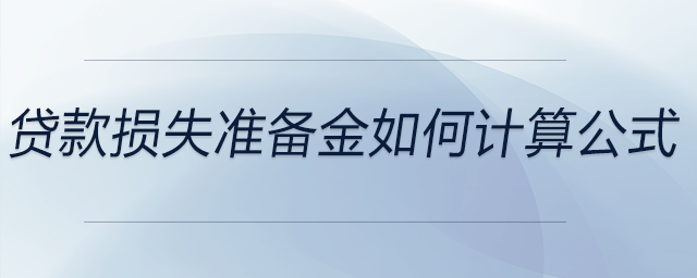 貸款損失準(zhǔn)備金如何計(jì)算公式 貸款損失準(zhǔn)備金如何計(jì)算公式