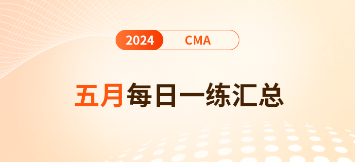 2024年cma考試五月份每日一練匯總 2024年cma考試五月份每日一練匯總