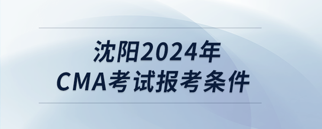沈陽(yáng)2024年cma考試報(bào)考條件