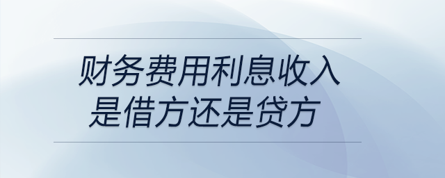 財務(wù)費用利息收入是借方還是貸方 財務(wù)費用利息收入是借方還是貸方