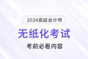考前必看！2024高會(huì)無(wú)紙化考試你應(yīng)該知道的事！