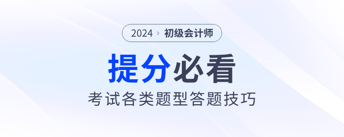 2024年初級(jí)會(huì)計(jì)職稱考試各類題型答題技巧，提分必看！