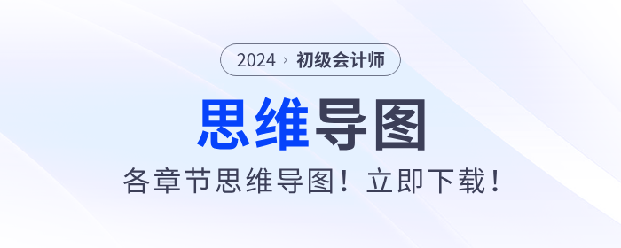 2024年初級(jí)會(huì)計(jì)考試各章節(jié)思維導(dǎo)圖！立即下載！
