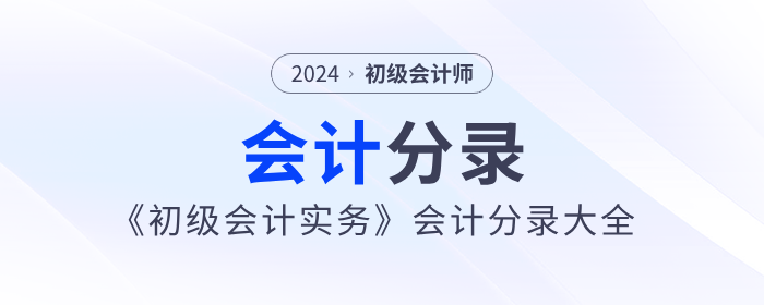 2024年《初級會計實務》會計分錄大全，一鍵領(lǐng)取！