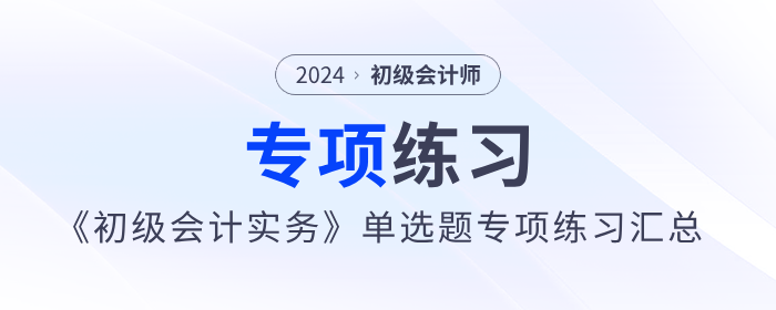 2024年《初級(jí)會(huì)計(jì)實(shí)務(wù)》單選題專項(xiàng)練習(xí)匯總