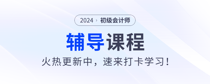 東奧2024年初級會計考試輔導(dǎo)課程火熱更新中，速來打卡學(xué)習(xí)！
