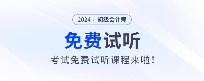 福利！2024年初級會計考試免費試聽課程來啦！