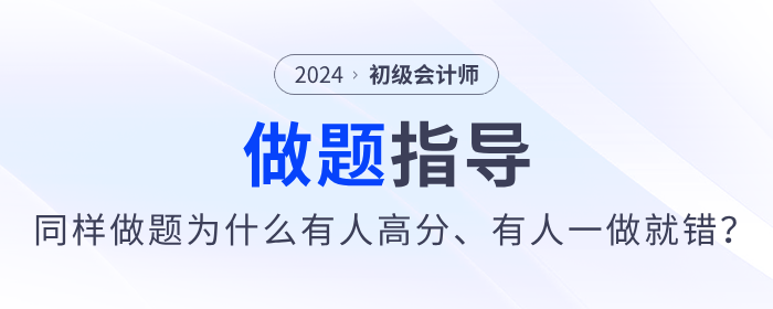 備考2024年初級(jí)會(huì)計(jì)同樣做題，為什么有人高分，有人卻一做就錯(cuò)？