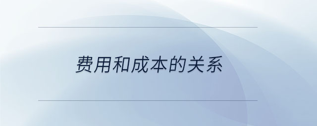 費(fèi)用和成本的關(guān)系 費(fèi)用和成本的關(guān)系