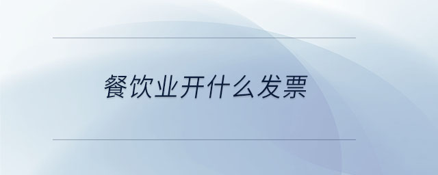 餐飲業(yè)開什么發(fā)票 餐飲業(yè)開什么發(fā)票